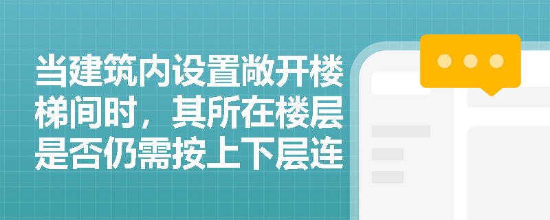 当建筑内设置敞开楼梯间时，其所在楼层是否仍需按上下层连通区域合并计算防火分区面积？