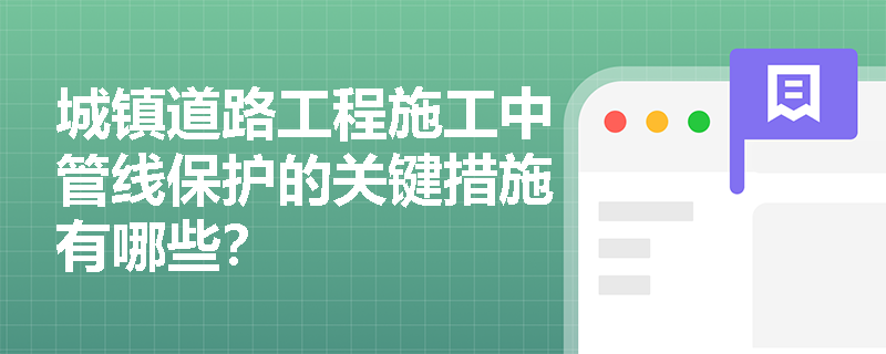 城镇道路工程施工中管线保护的关键措施有哪些? 城镇道路工程施工中管线保护的关键措施有哪些?