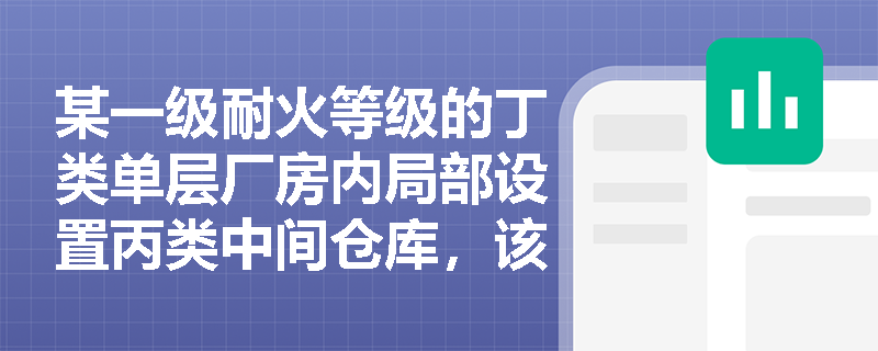 某一级耐火等级的丁类单层厂房内局部设置丙类中间仓库，该中间仓库与厂房其他区域之间应采用何种防火分隔措施？其防火分区面积如何计算？