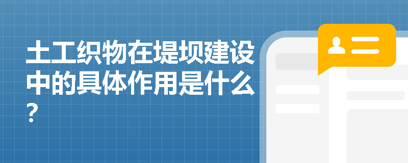 土工织物在堤坝建设中的具体作用是什么? 土工织物在堤坝建设中的具体作用是什么?