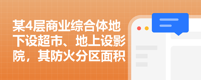 某4层商业综合体地下设超市、地上设影院，其防火分区面积是否合规？如何依据规范判定？