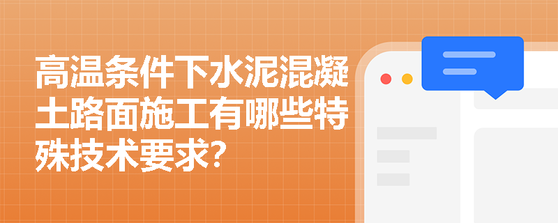 高温条件下水泥混凝土路面施工有哪些特殊技术要求? 高温条件下水泥混凝土路面施工有哪些特殊技术要求?