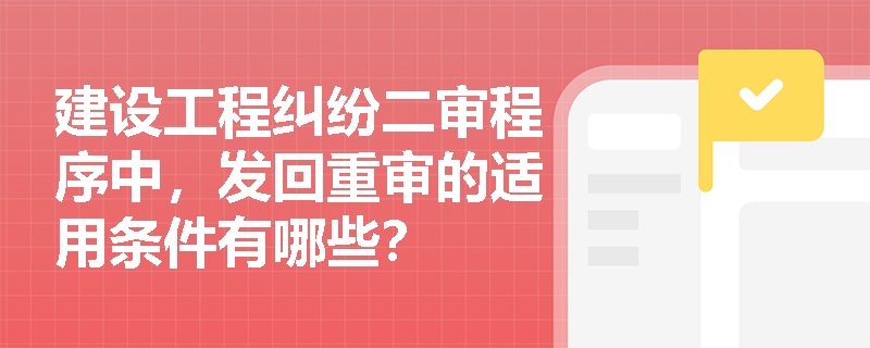 建设工程纠纷二审程序中,发回重审的适用条件有哪些? 建设工程纠纷二审程序中,发回重审的适用条件有哪些?