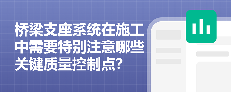 桥梁支座系统在施工中需要特别注意哪些关键质量控制点? 桥梁支座系统在施工中需要特别注意哪些关键质量控制点?