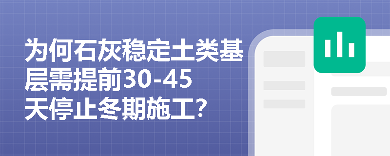 为何石灰稳定土类基层需提前30-45天停止冬期施工? 为何石灰稳定土类基层需提前30-45天停止冬期施工?