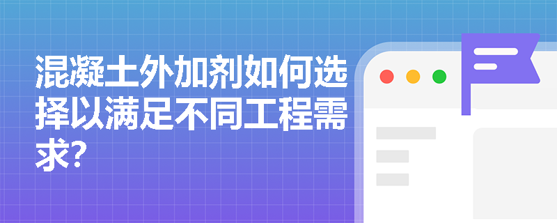 混凝土外加剂如何选择以满足不同工程需求？