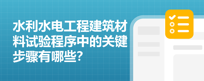 水利水电工程建筑材料试验程序中的关键步骤有哪些? 水利水电工程建筑材料试验程序中的关键步骤有哪些?