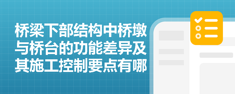 桥梁下部结构中桥墩与桥台的功能差异及其施工控制要点有哪些? 桥梁下部结构中桥墩与桥台的功能差异及其施工控制要点有哪些?