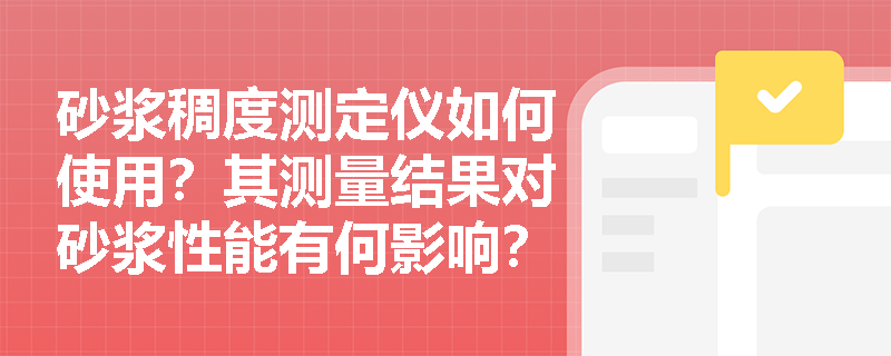 砂浆稠度测定仪如何使用？其测量结果对砂浆性能有何影响？