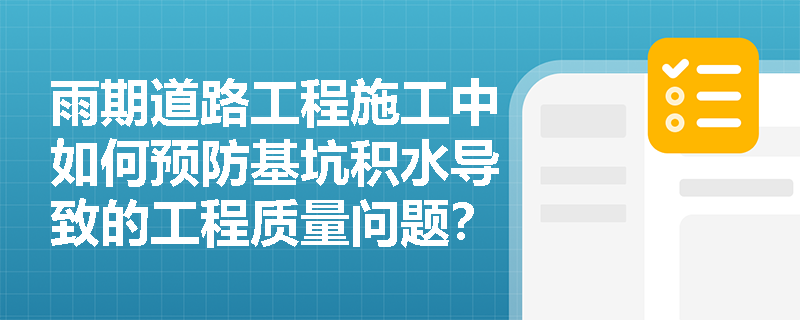 雨期道路工程施工中如何预防基坑积水导致的工程质量问题? 雨期道路工程施工中如何预防基坑积水导致的工程质量问题?