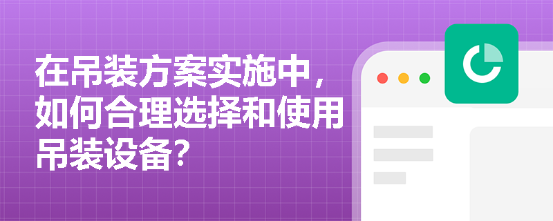 在吊装方案实施中，如何合理选择和使用吊装设备？