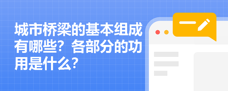城市桥梁的基本组成有哪些?各部分的功用是什么? 城市桥梁的基本组成有哪些?各部分的功用是什么?