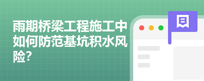 雨期桥梁工程施工中如何防范基坑积水风险? 雨期桥梁工程施工中如何防范基坑积水风险?