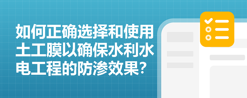 如何正确选择和使用土工膜以确保水利水电工程的防渗效果? 如何正确选择和使用土工膜以确保水利水电工程的防渗效果?