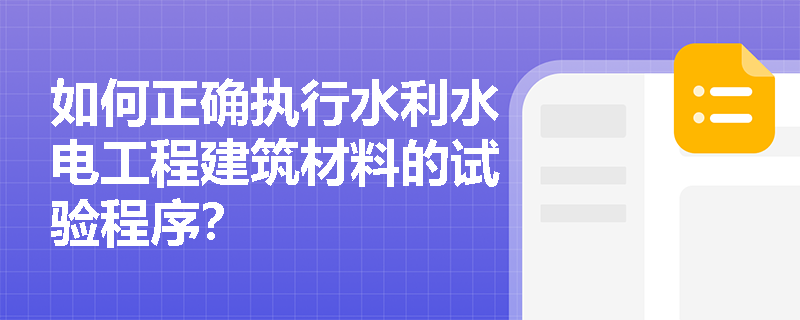 如何正确执行水利水电工程建筑材料的试验程序? 如何正确执行水利水电工程建筑材料的试验程序?
