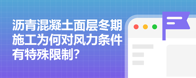 沥青混凝土面层冬期施工为何对风力条件有特殊限制? 沥青混凝土面层冬期施工为何对风力条件有特殊限制?