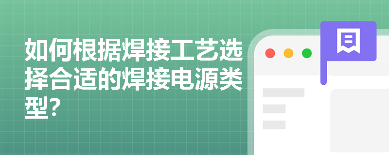 如何根据焊接工艺选择合适的焊接电源类型？