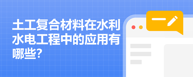 土工复合材料在水利水电工程中的应用有哪些? 土工复合材料在水利水电工程中的应用有哪些?