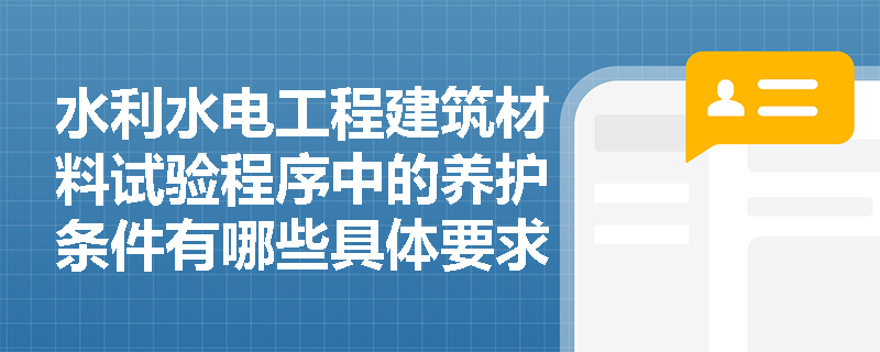 水利水电工程建筑材料试验程序中的养护条件有哪些具体要求? 水利水电工程建筑材料试验程序中的养护条件有哪些具体要求?