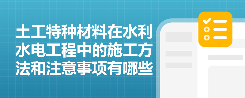 土工特种材料在水利水电工程中的施工方法和注意事项有哪些? 土工特种材料在水利水电工程中的施工方法和注意事项有哪些?