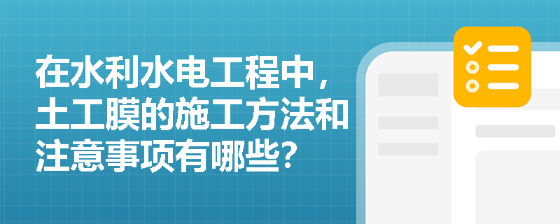 在水利水电工程中,土工膜的施工方法和注意事项有哪些? 在水利水电工程中,土工膜的施工方法和注意事项有哪些?