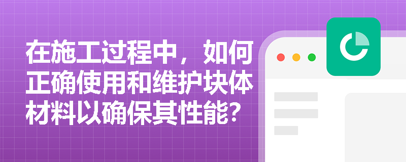在施工过程中，如何正确使用和维护块体材料以确保其性能？