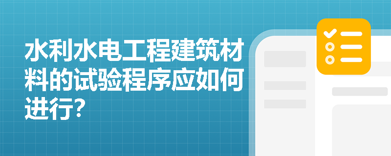 水利水电工程建筑材料的试验程序应如何进行? 水利水电工程建筑材料的试验程序应如何进行?