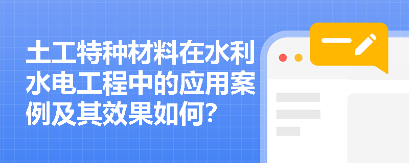 土工特种材料在水利水电工程中的应用案例及其效果如何? 土工特种材料在水利水电工程中的应用案例及其效果如何?