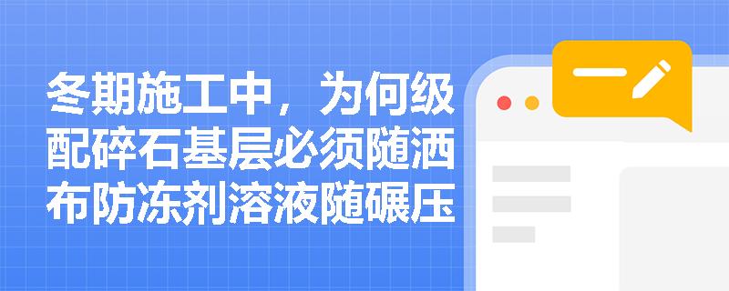 冬期施工中,为何级配碎石基层必须随洒布防冻剂溶液随碾压? 冬期施工中,为何级配碎石基层必须随洒布防冻剂溶液随碾压?