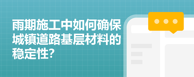 雨期施工中如何确保城镇道路基层材料的稳定性? 雨期施工中如何确保城镇道路基层材料的稳定性?