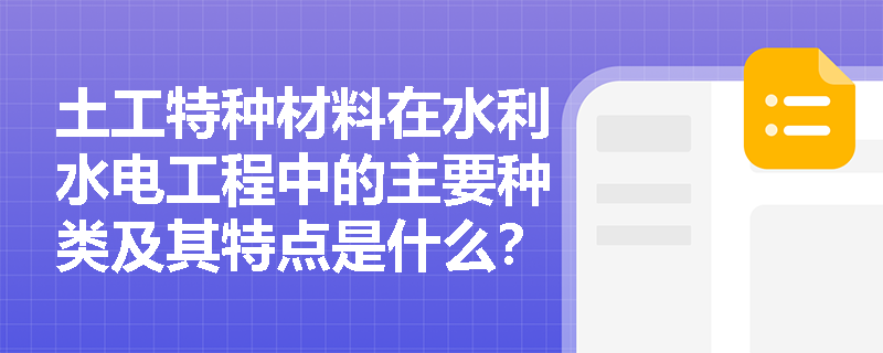 土工特种材料在水利水电工程中的主要种类及其特点是什么? 土工特种材料在水利水电工程中的主要种类及其特点是什么?