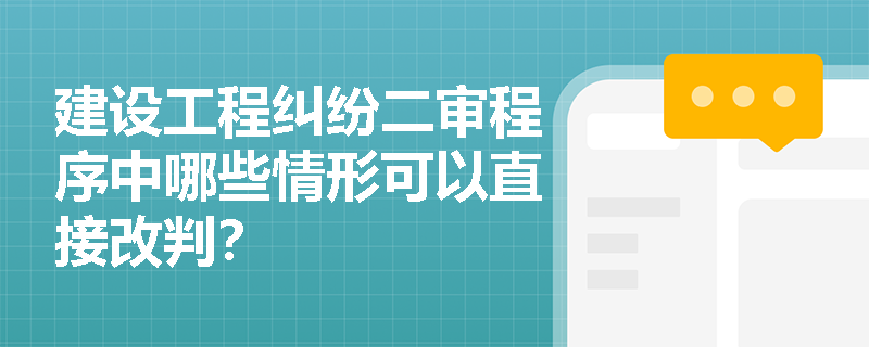 建设工程纠纷二审程序中哪些情形可以直接改判? 建设工程纠纷二审程序中哪些情形可以直接改判?