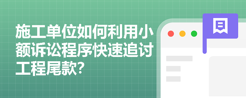 施工单位如何利用小额诉讼程序快速追讨工程尾款? 施工单位如何利用小额诉讼程序快速追讨工程尾款?