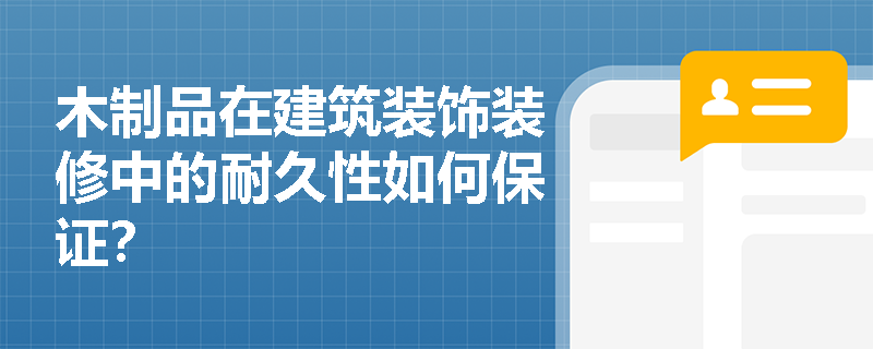 木制品在建筑装饰装修中的耐久性如何保证？