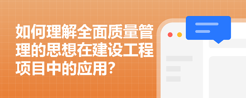 如何理解全面质量管理的思想在建设工程项目中的应用? 如何理解全面质量管理的思想在建设工程项目中的应用?