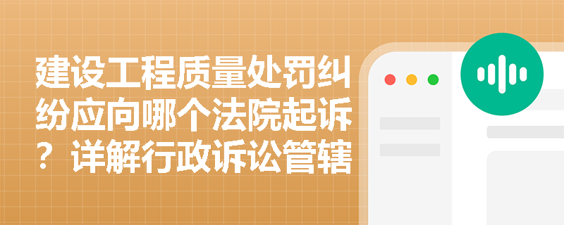 建设工程质量处罚纠纷应向哪个法院起诉?详解行政诉讼管辖三要素 建设工程质量处罚纠纷应向哪个法院起诉?详解行政诉讼管辖三要素