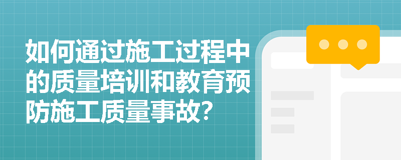 如何通过施工过程中的质量培训和教育预防施工质量事故？