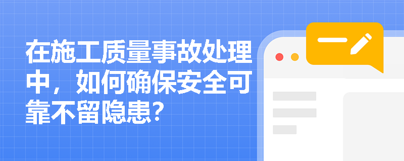 在施工质量事故处理中,如何确保安全可靠不留隐患? 在施工质量事故处理中,如何确保安全可靠不留隐患?