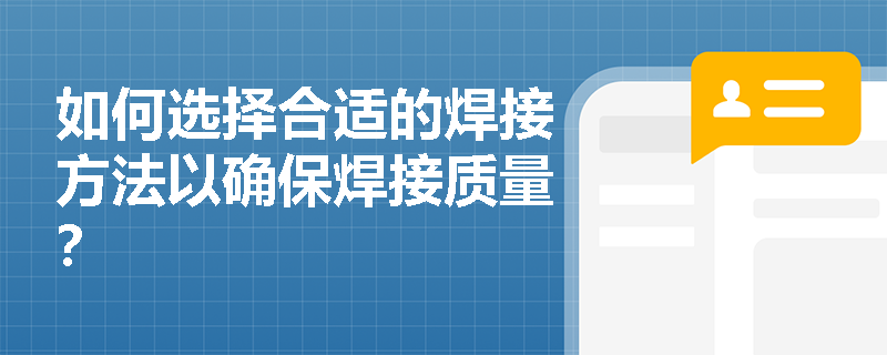 如何选择合适的焊接方法以确保焊接质量? 如何选择合适的焊接方法以确保焊接质量?