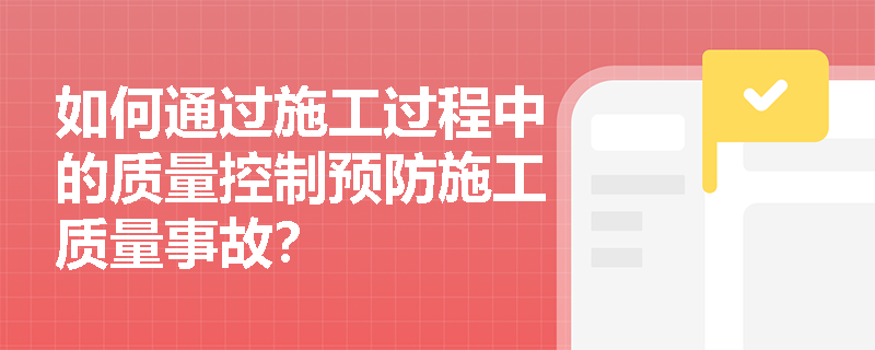 如何通过施工过程中的质量控制预防施工质量事故? 如何通过施工过程中的质量控制预防施工质量事故?