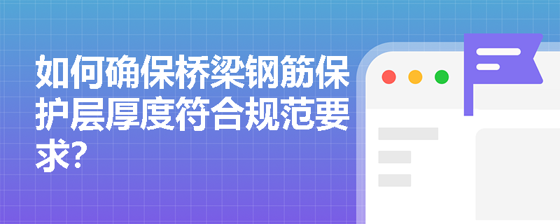 如何确保桥梁钢筋保护层厚度符合规范要求？