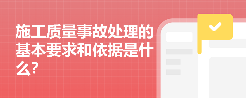 施工质量事故处理的基本要求和依据是什么? 施工质量事故处理的基本要求和依据是什么?