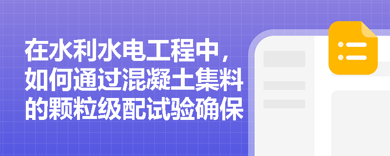 在水利水电工程中,如何通过混凝土集料的颗粒级配试验确保工程质量? 在水利水电工程中,如何通过混凝土集料的颗粒级配试验确保工程质量?