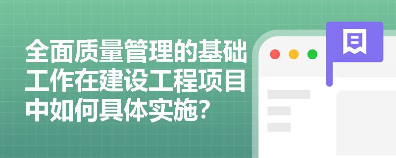 全面质量管理的基础工作在建设工程项目中如何具体实施? 全面质量管理的基础工作在建设工程项目中如何具体实施?