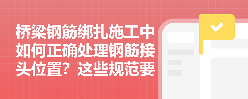 桥梁钢筋绑扎施工中如何正确处理钢筋接头位置?这些规范要求你必须知道! 桥梁钢筋绑扎施工中如何正确处理钢筋接头位置?这些规范要求你必须知道!