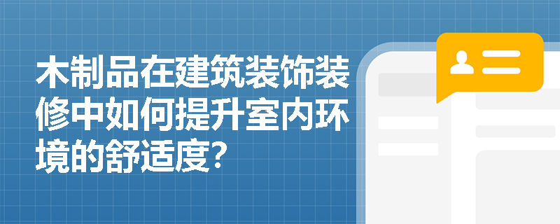 木制品在建筑装饰装修中如何提升室内环境的舒适度? 木制品在建筑装饰装修中如何提升室内环境的舒适度?