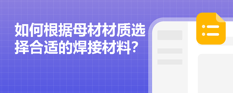如何根据母材材质选择合适的焊接材料? 如何根据母材材质选择合适的焊接材料?