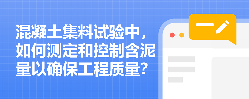 混凝土集料试验中,如何测定和控制含泥量以确保工程质量? 混凝土集料试验中,如何测定和控制含泥量以确保工程质量?