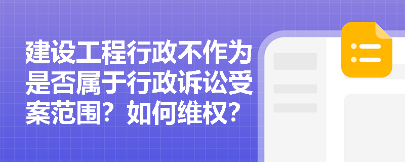 建设工程行政不作为是否属于行政诉讼受案范围？如何维权？