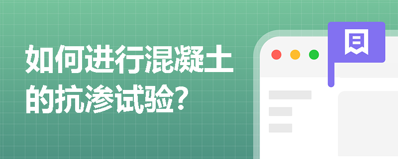 如何进行混凝土的抗渗试验? 如何进行混凝土的抗渗试验?